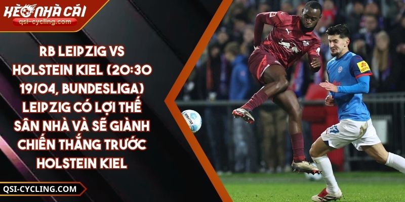 Rb Leipzig Vs Holstein Kiel (20:30 - 19/04, Bundesliga) – Leipzig Có Lợi Thế Sân Nhà Và Sẽ Giành Chiến Thắng Trước Holstein Kiel