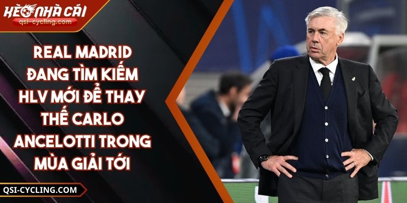 Real Madrid Đang Tìm Kiếm HLV Mới Để Thay Thế Carlo Ancelotti Trong Mùa Giải Tới
