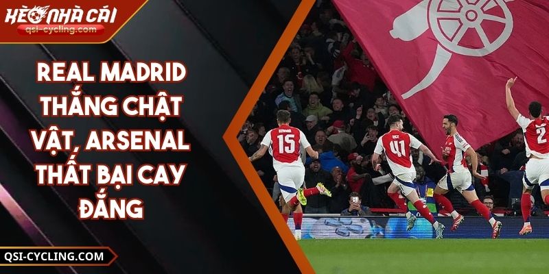 Real Madrid Thắng Chật Vật, Arsenal Thất Bại Cay Đắng