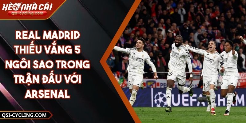 Real Madrid Thiếu Vắng 5 Ngôi Sao Trong Trận Đấu Với Arsenal