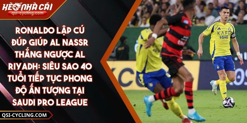 Ronaldo Lập Cú Đúp Giúp Al Nassr Thắng Ngược Al Riyadh: Siêu Sao 40 Tuổi Tiếp Tục Phong Độ Ấn Tượng Tại Saudi Pro League