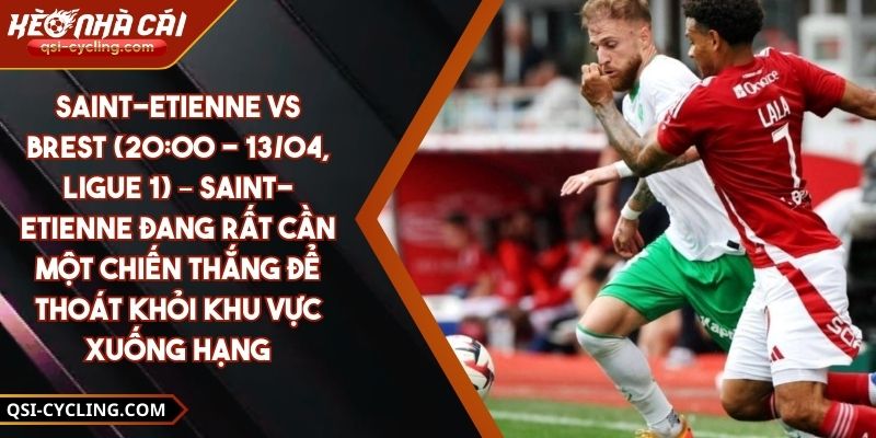 Saint-Etienne Vs Brest (20:00 - 13/04, Ligue 1) – Saint-Etienne Đang Rất Cần Một Chiến Thắng Để Thoát Khỏi Khu Vực Xuống Hạng