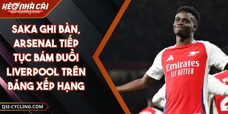 Saka Ghi Bàn, Arsenal Tiếp Tục Bám Đuổi Liverpool Trên Bảng Xếp Hạng 12 Saka Ghi Bàn, Arsenal Tiếp Tục Bám Đuổi Liverpool Trên Bảng Xếp Hạng