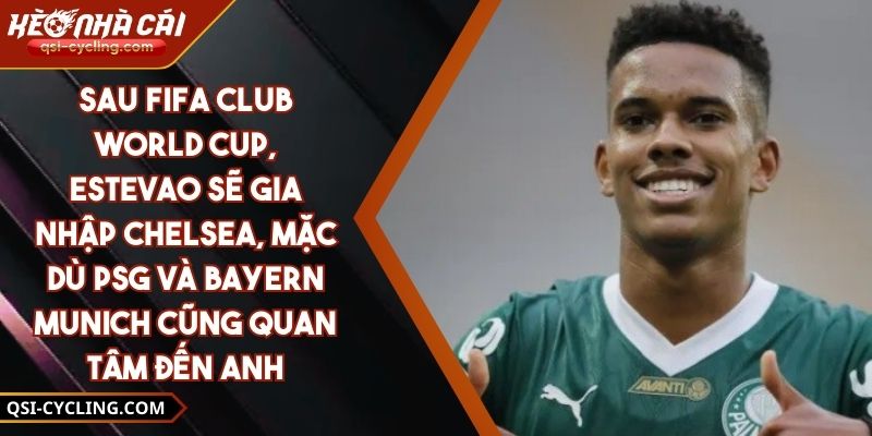 Sau FIFA Club World Cup, Estevao Sẽ Gia Nhập Chelsea, Mặc Dù PSG Và Bayern Munich Cũng Quan Tâm Đến Anh