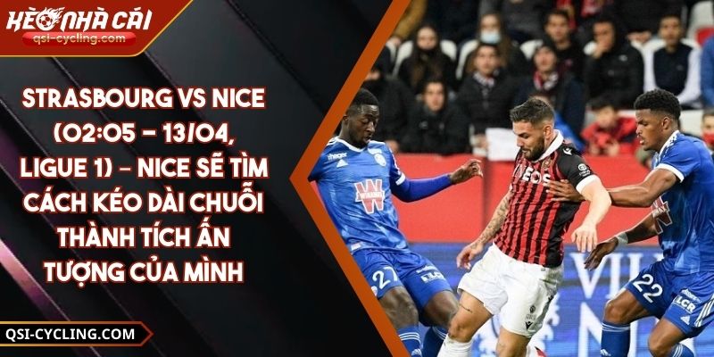 Strasbourg Vs Nice (02:05 - 13/04, Ligue 1) – Nice Sẽ Tìm Cách Kéo Dài Chuỗi Thành Tích Ấn Tượng Của Mình