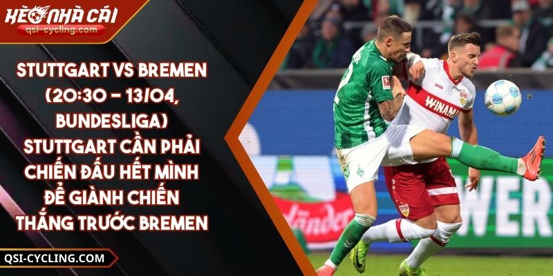 Stuttgart Vs Bremen (20:30 - 13/04, Bundesliga) – Stuttgart Cần Phải Chiến Đấu Hết Mình Để Giành Chiến Thắng Trước Bremen