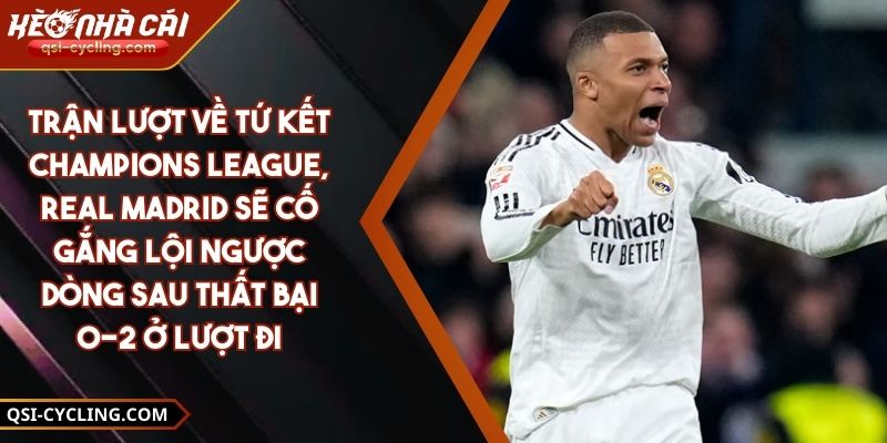 Trận Lượt Về Tứ Kết Champions League, Real Madrid Sẽ Cố Gắng Lội Ngược Dòng Sau Thất Bại 0-2 Ở Lượt Đi