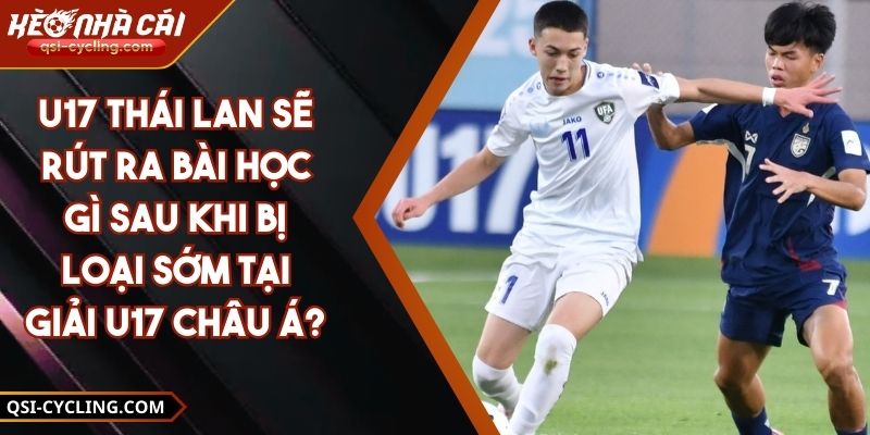 U17 Thái Lan Sẽ Rút Ra Bài Học Gì Sau Khi Bị Loại Sớm Tại Giải U17 Châu Á?