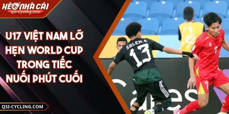 U17 Việt Nam Lỡ Hẹn World Cup Trong Tiếc Nuối Phút Cuối