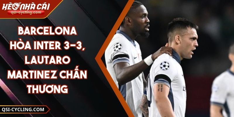 Barcelona hòa Inter 3-3, Lautaro Martinez chấn thương