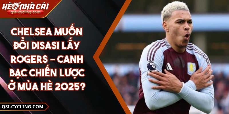 Chelsea muốn đổi Disasi lấy Rogers – Canh bạc chiến lược ở mùa hè 2025?