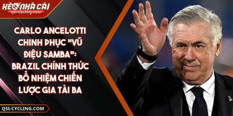 Carlo Ancelotti Chinh Phục "Vũ Điệu Samba": Brazil Chính Thức Bổ Nhiệm Chiến Lược Gia Tài Ba