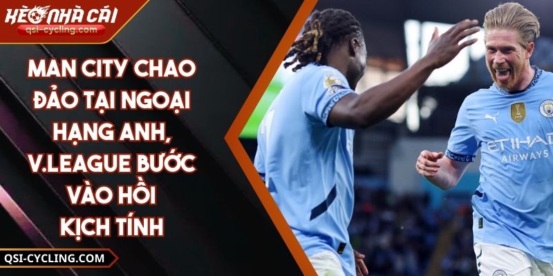 Man City chao đảo tại Ngoại hạng Anh, V.League bước vào hồi kịch tính