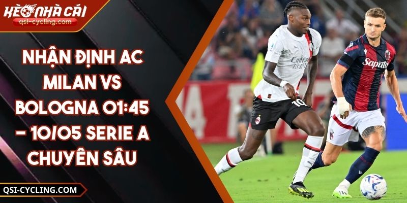 Nhận Định Ac Milan VS Bologna 01:45 - 10/05 Serie A Chuyên Sâu 6 Nhận Định Ac Milan VS Bologna 01:45 - 10/05 Serie A Chuyên Sâu