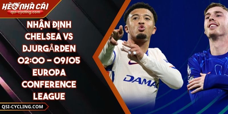 Nhận Định Chelsea VS Djurgården 02:00 - 09/05 Europa Conference League 6 Nhận Định Chelsea VS Djurgården 02:00 - 09/05 Europa Conference League