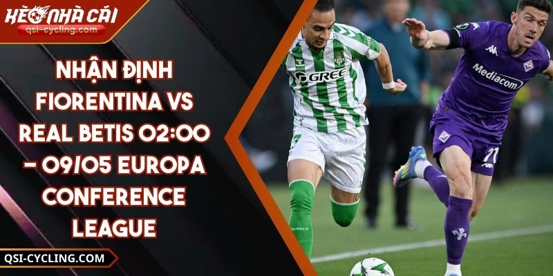 Nhận Định Fiorentina VS Real Betis 02:00 - 09/05 Europa Conference League 5 Nhận Định Fiorentina VS Real Betis 02:00 - 09/05 Europa Conference League