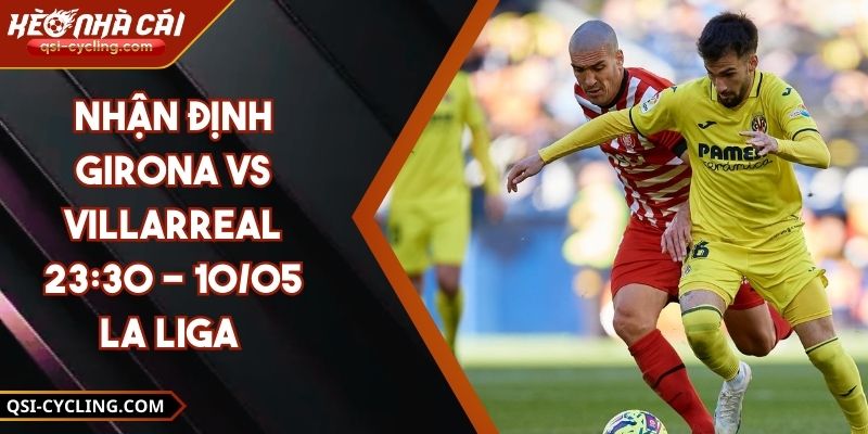 Nhận Định Girona Vs Villarreal 23:30 - 10/05 La Liga 8 Nhận Định Girona Vs Villarreal 23:30 - 10/05 La Liga