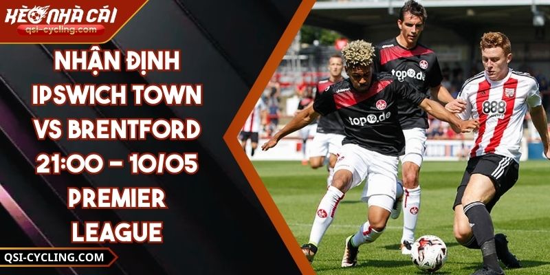 Nhận Định Ipswich Town VS Brentford 21:00 - 10/05 Premier League 2 Nhận Định Ipswich Town VS Brentford 21:00 - 10/05 Premier League