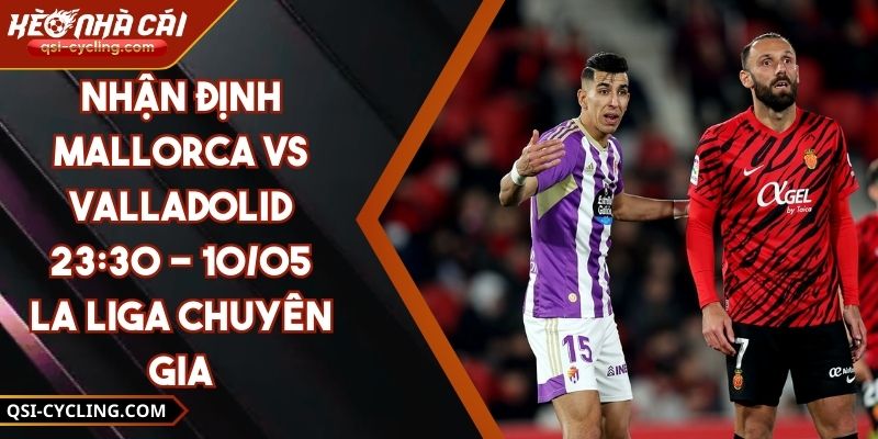 Nhận Định Mallorca VS Valladolid 23:30 - 10/05 La Liga Chuyên Gia 7 Nhận Định Mallorca VS Valladolid 23:30 - 10/05 La Liga Chuyên Gia