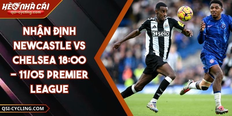 Nhận Định Newcastle Vs Chelsea 18:00 - 11/05 Premier League 3 Nhận Định Newcastle Vs Chelsea 18:00 - 11/05 Premier League