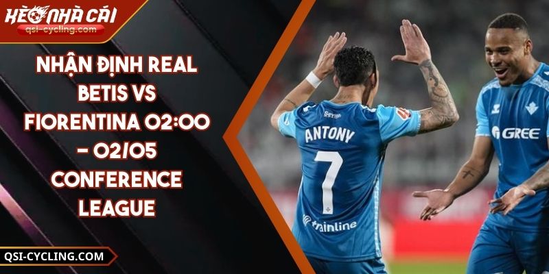 Nhận Định Real Betis VS Fiorentina 02:00 - 02/05 Conference League