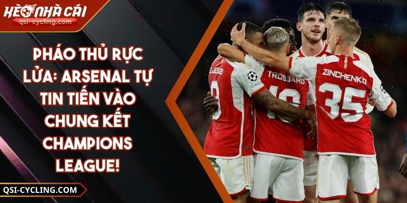 Pháo Thủ Rực Lửa: Arsenal Tự Tin Tiến Vào Chung Kết Champions League!