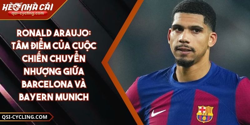 Ronald Araujo: Tâm điểm của cuộc chiến chuyển nhượng giữa Barcelona và Bayern Munich